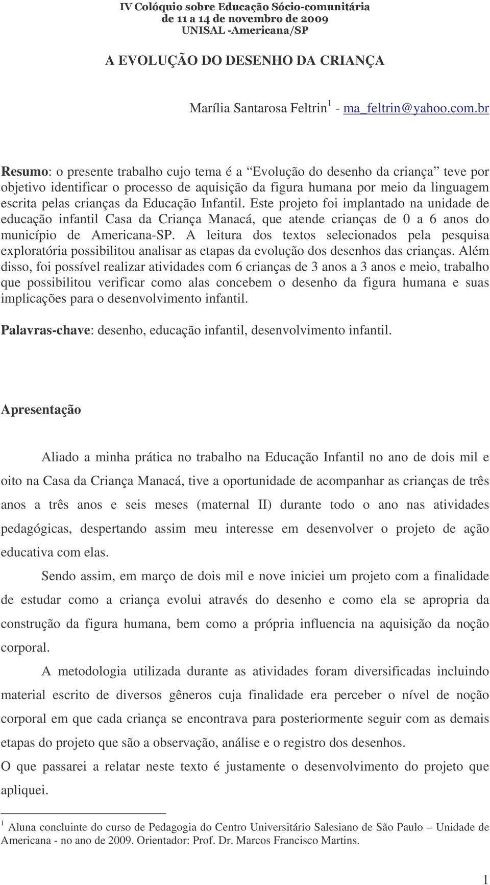 Educação Infantil. Este projeto foi implantado na unidade de educação infantil Casa da Criança Manacá, que atende crianças de 0 a 6 anos do município de Americana-SP.