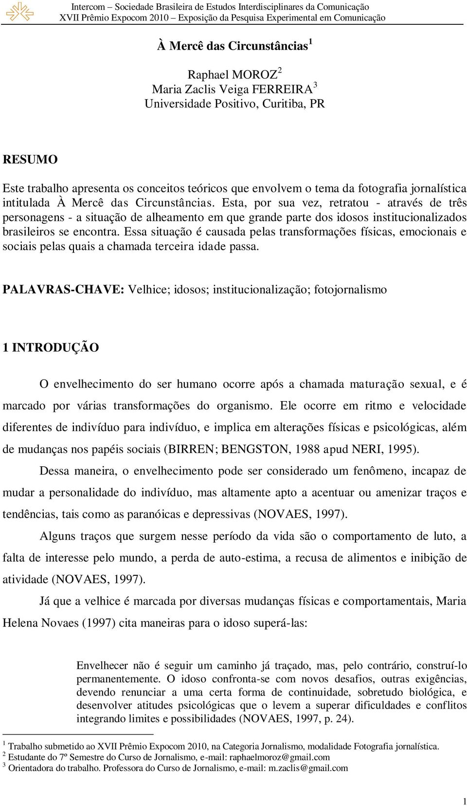 Esta, por sua vez, retratou - através de três personagens - a situação de alheamento em que grande parte dos idosos institucionalizados brasileiros se encontra.