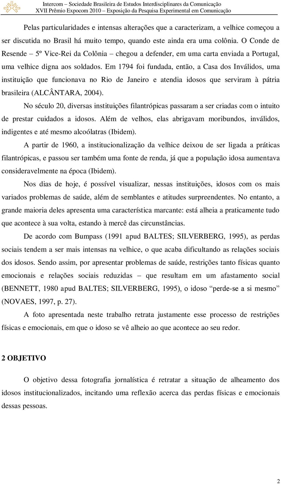 Em 1794 foi fundada, então, a Casa dos Inválidos, uma instituição que funcionava no Rio de Janeiro e atendia idosos que serviram à pátria brasileira (ALCÂNTARA, 2004).