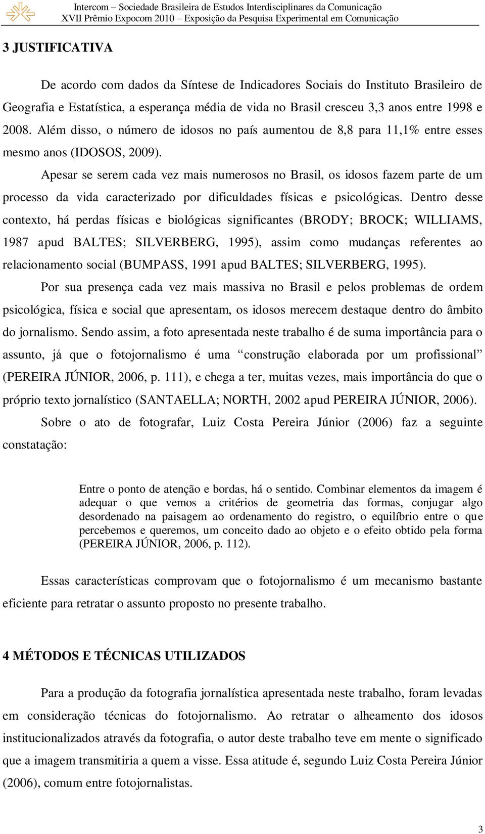 Apesar se serem cada vez mais numerosos no Brasil, os idosos fazem parte de um processo da vida caracterizado por dificuldades físicas e psicológicas.