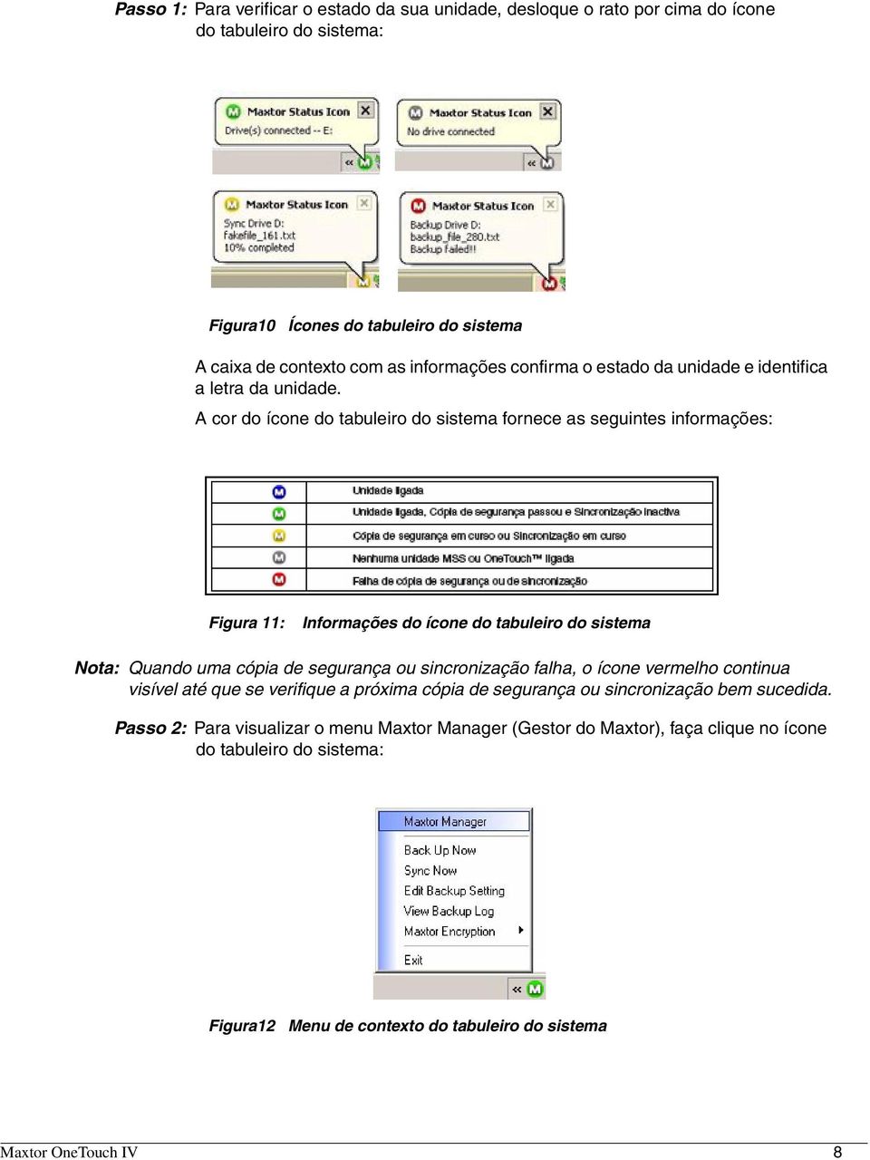A cor do ícone do tabuleiro do sistema fornece as seguintes informações: Figura 11: Informações do ícone do tabuleiro do sistema Nota: Quando uma cópia de segurança ou sincronização