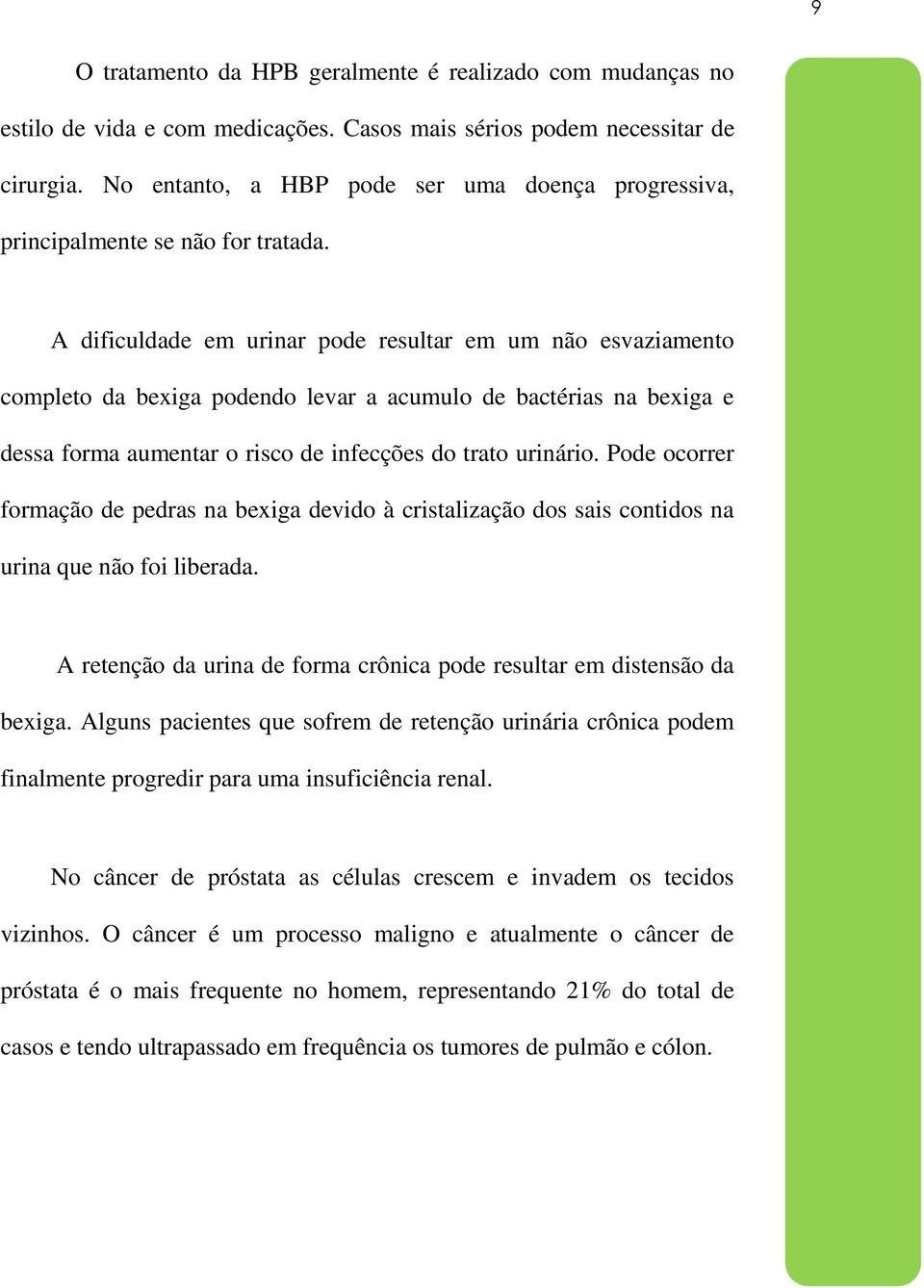 A dificuldade em urinar pode resultar em um não esvaziamento completo da bexiga podendo levar a acumulo de bactérias na bexiga e dessa forma aumentar o risco de infecções do trato urinário.