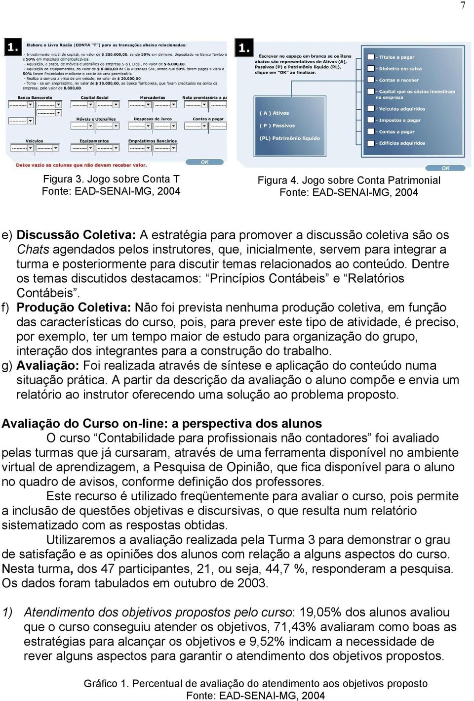 posteriormente para discutir temas relacionados ao conteúdo. Dentre os temas discutidos destacamos: Princípios Contábeis e Relatórios Contábeis.