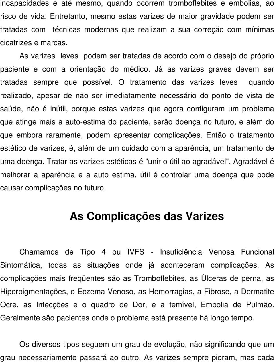 As varizes leves podem ser tratadas de acordo com o desejo do próprio paciente e com a orientação do médico. Já as varizes graves devem ser tratadas sempre que possível.