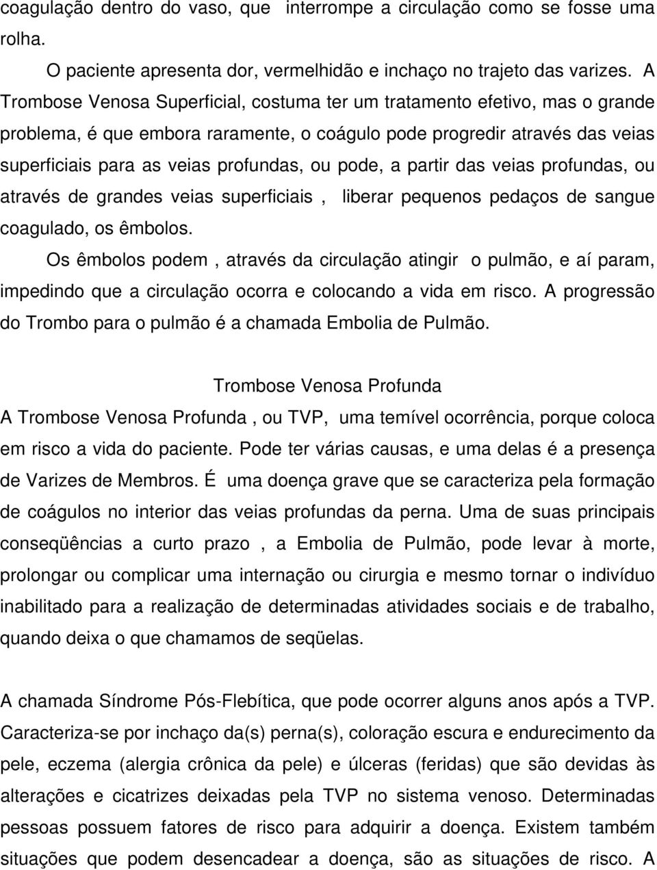 pode, a partir das veias profundas, ou através de grandes veias superficiais, liberar pequenos pedaços de sangue coagulado, os êmbolos.