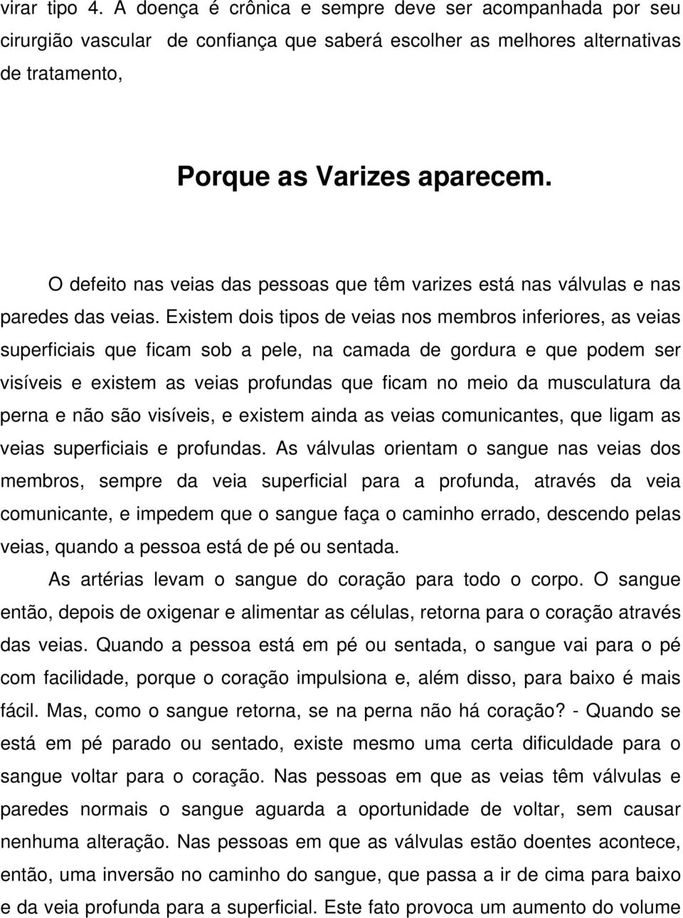 Existem dois tipos de veias nos membros inferiores, as veias superficiais que ficam sob a pele, na camada de gordura e que podem ser visíveis e existem as veias profundas que ficam no meio da