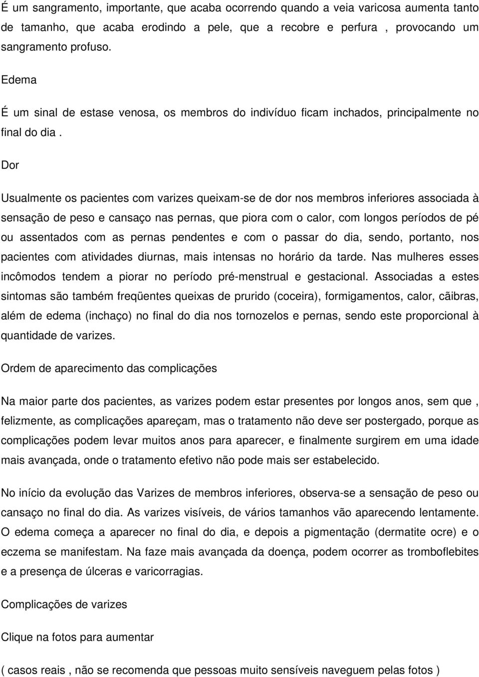 Dor Usualmente os pacientes com varizes queixam-se de dor nos membros inferiores associada à sensação de peso e cansaço nas pernas, que piora com o calor, com longos períodos de pé ou assentados com