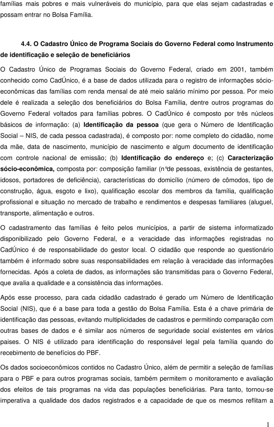 conhecido como CadÚnico, é a base de dados utilizada para o registro de informações sócioeconômicas das famílias com renda mensal de até meio salário mínimo por pessoa.