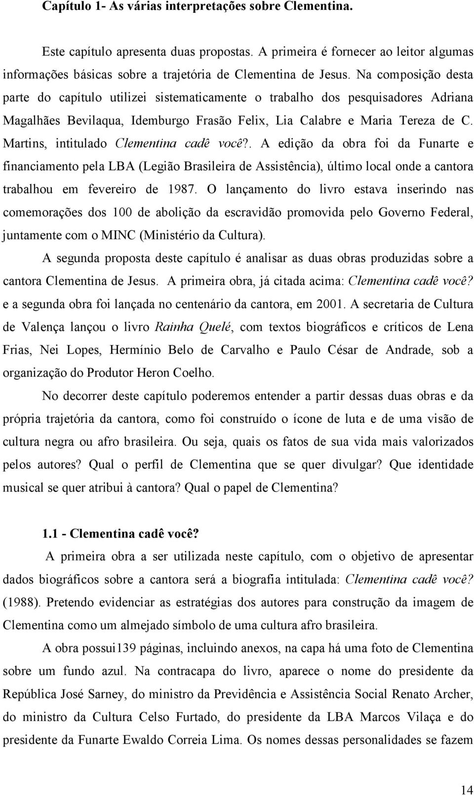 Martins, intitulado Clementina cadê você?. A edição da obra foi da Funarte e financiamento pela LBA (Legião Brasileira de Assistência), último local onde a cantora trabalhou em fevereiro de 1987.