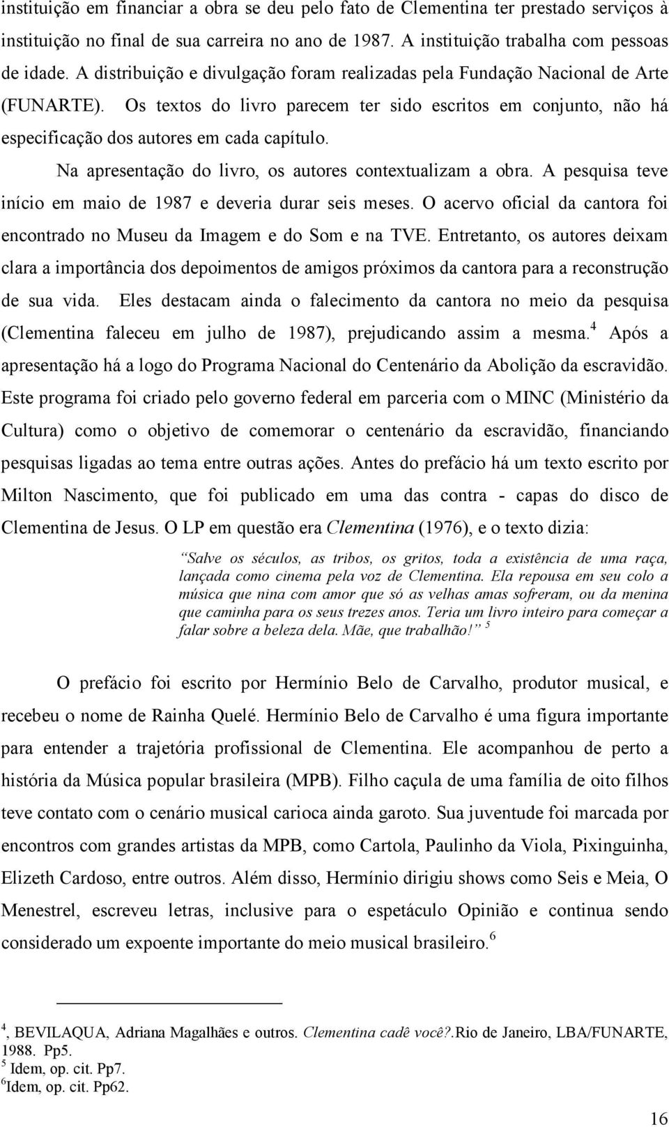 Na apresentação do livro, os autores contextualizam a obra. A pesquisa teve início em maio de 1987 e deveria durar seis meses.