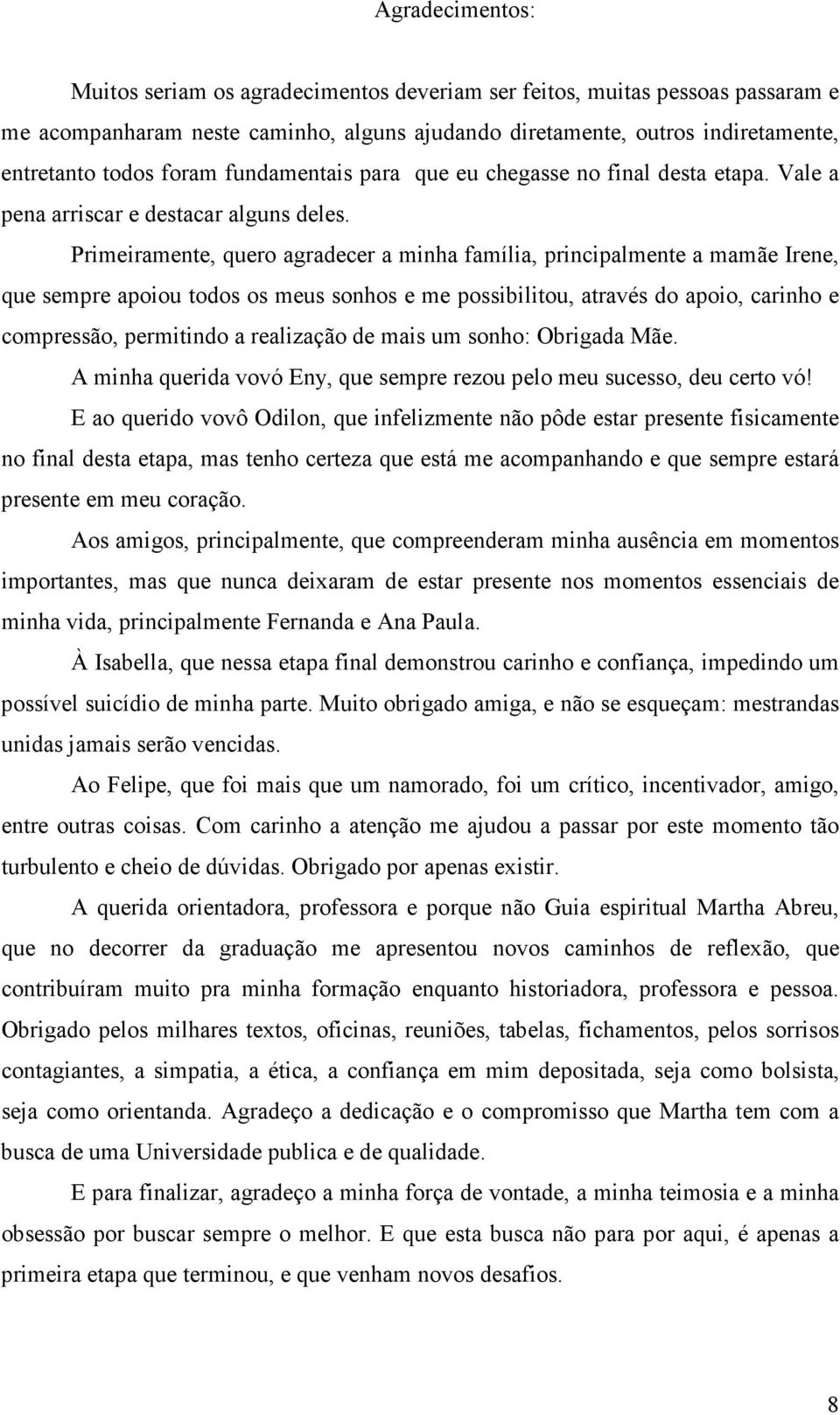 Primeiramente, quero agradecer a minha família, principalmente a mamãe Irene, que sempre apoiou todos os meus sonhos e me possibilitou, através do apoio, carinho e compressão, permitindo a realização