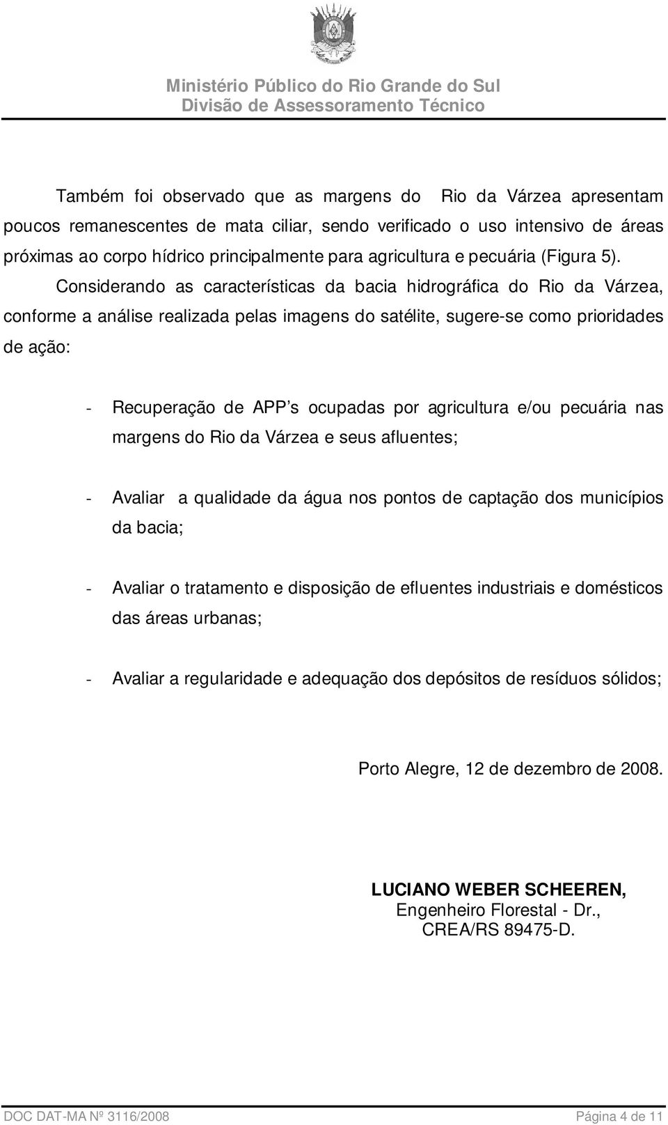 Considerando as características da bacia hidrográfica do Rio da Várzea, conforme a análise realizada pelas imagens do satélite, sugere-se como prioridades de ação: - Recuperação de APP s ocupadas por