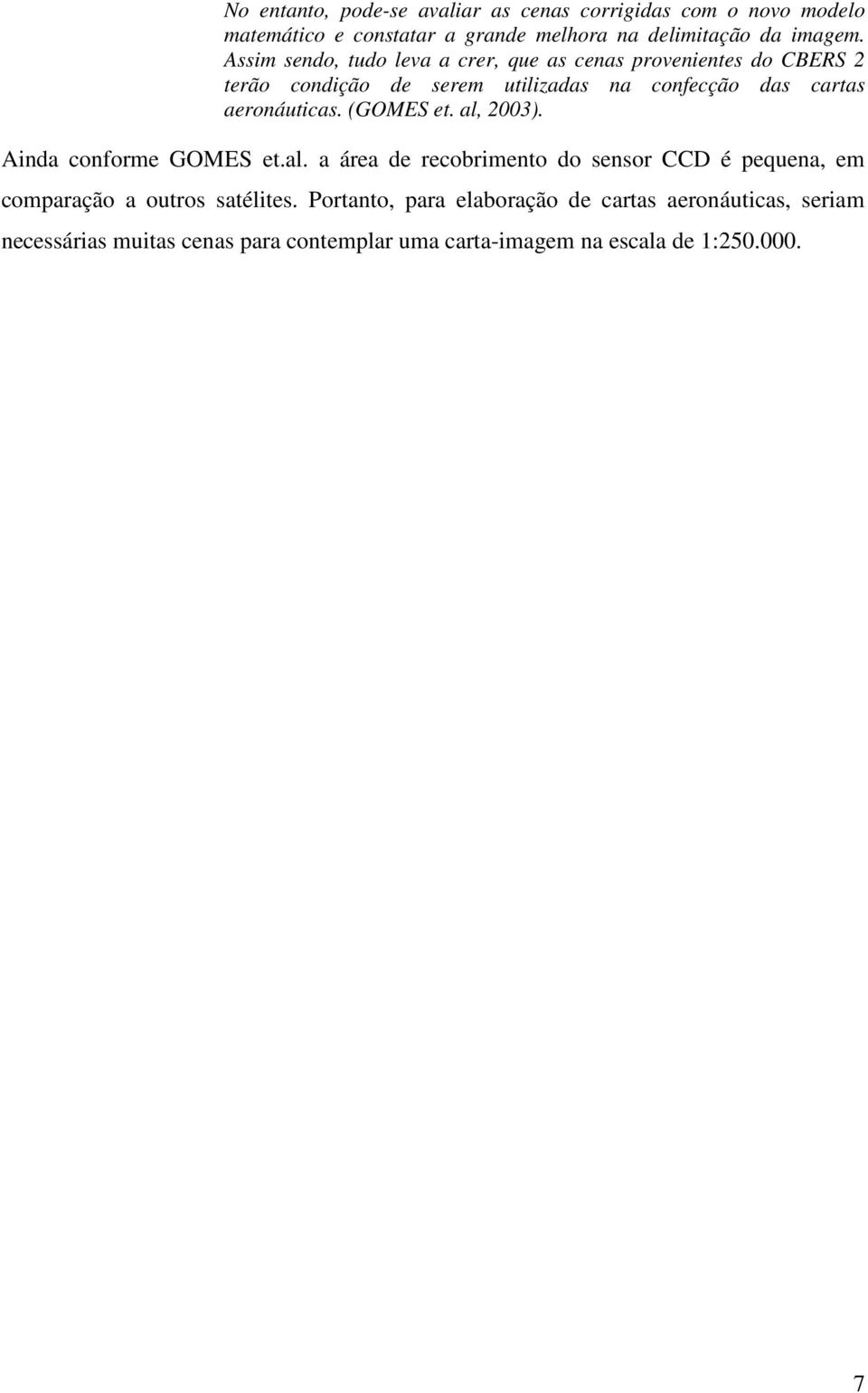 aeronáuticas. (GOMES et. al, 2003). Ainda conforme GOMES et.al. a área de recobrimento do sensor CCD é pequena, em comparação a outros satélites.