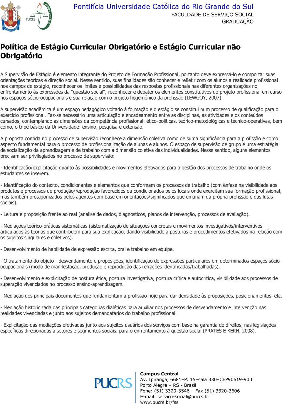 Nesse sentido, suas finalidades são conhecer e refletir com os alunos a realidade profissional nos campos de estágio, reconhecer os limites e possibilidades das respostas profissionais nas diferentes