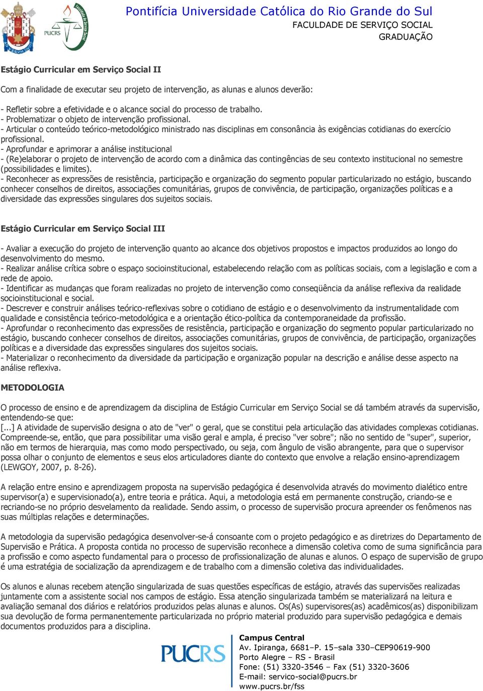 - Aprofundar e aprimorar a análise institucional - (Re)elaborar o projeto de intervenção de acordo com a dinâmica das contingências de seu contexto institucional no semestre (possibilidades e