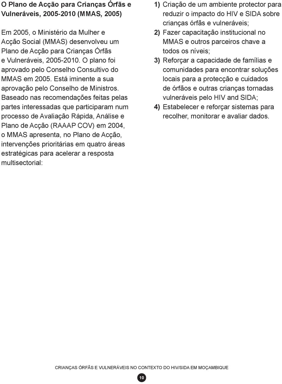 Baseado nas recomendações feitas pelas partes interessadas que participaram num processo de Avaliação Rápida, Análise e Plano de Acção (RAAAP COV) em 2004, o MMAS apresenta, no Plano de Acção,