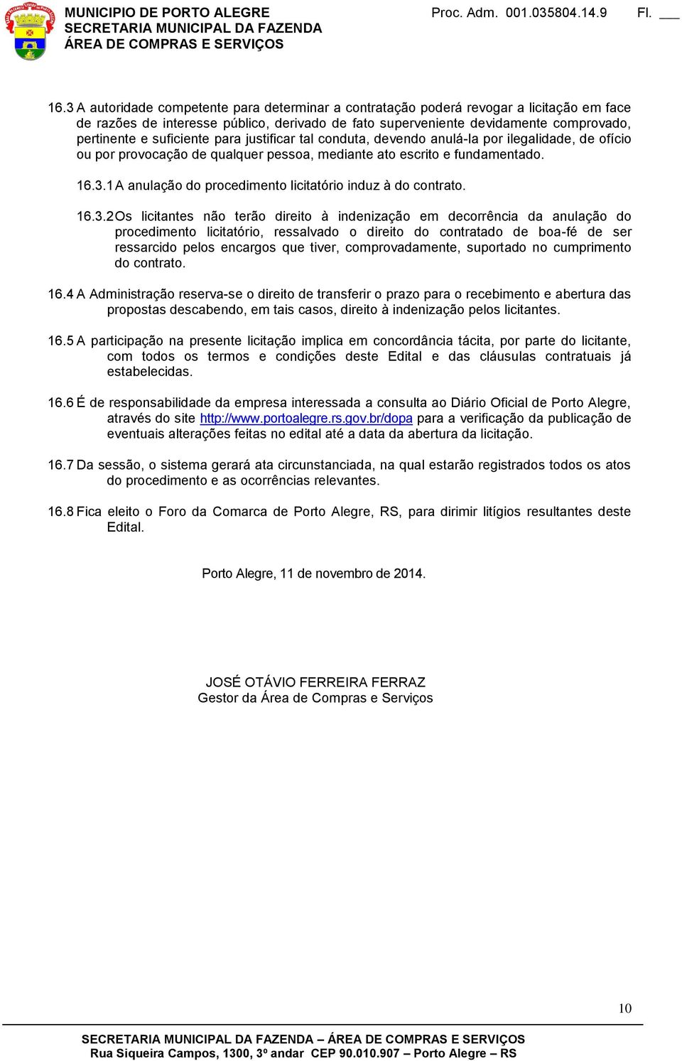 1 A anulação do procedimento licitatório induz à do contrato. 16.3.