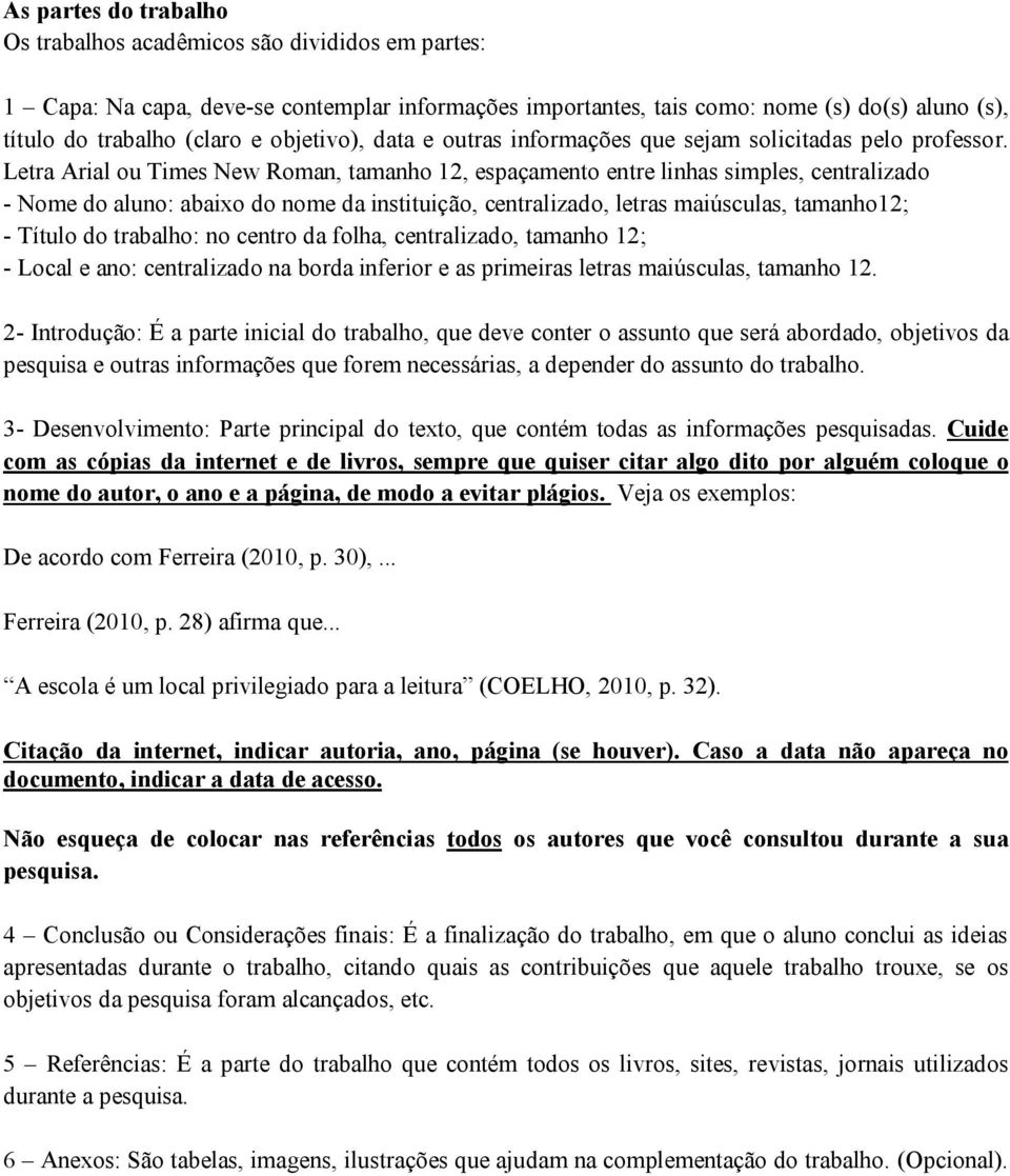 Letra Arial ou Times New Roman, tamanho 12, espaçamento entre linhas simples, centralizado - Nome do aluno: abaixo do nome da instituição, centralizado, letras maiúsculas, tamanho12; - Título do