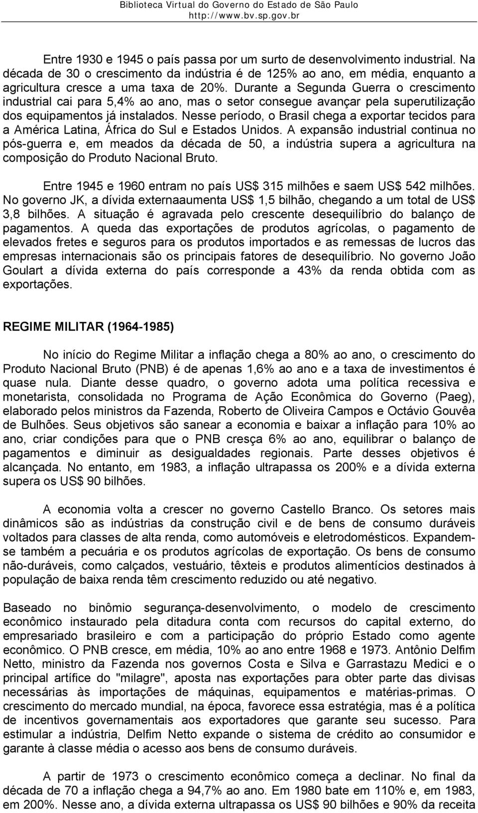 Nesse período, o Brasil chega a exportar tecidos para a América Latina, África do Sul e Estados Unidos.