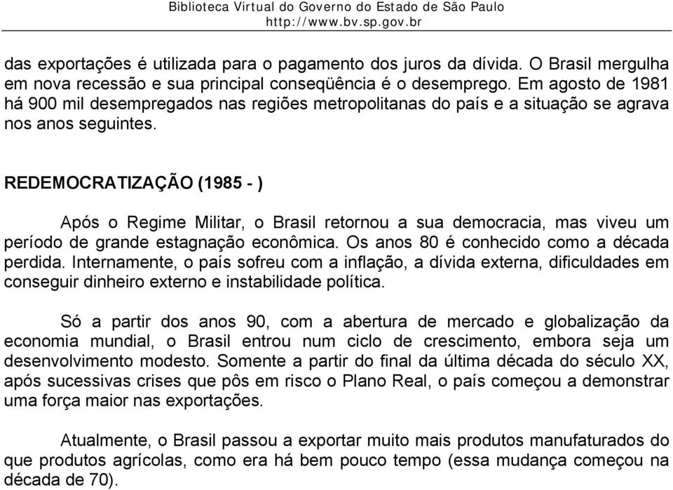 REDEMOCRATIZAÇÃO (1985 - ) Após o Regime Militar, o Brasil retornou a sua democracia, mas viveu um período de grande estagnação econômica. Os anos 80 é conhecido como a década perdida.