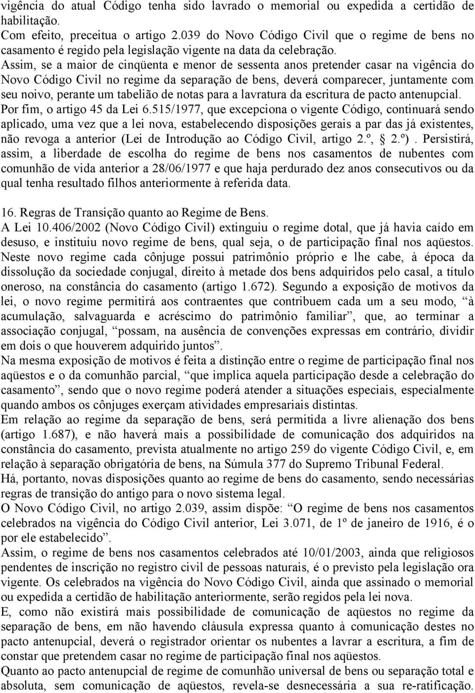 Assim, se a maior de cinqüenta e menor de sessenta anos pretender casar na vigência do Novo Código Civil no regime da separação de bens, deverá comparecer, juntamente com seu noivo, perante um