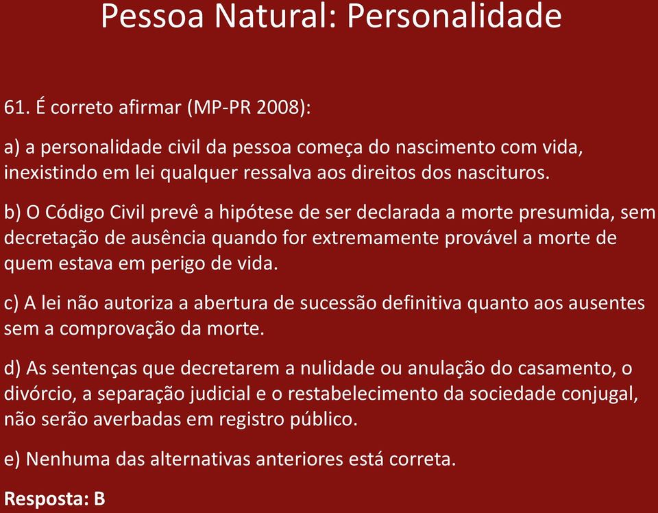 b) O Código Civil prevê a hipótese de ser declarada a morte presumida, sem decretação de ausência quando for extremamente provável a morte de quem estava em perigo de vida.