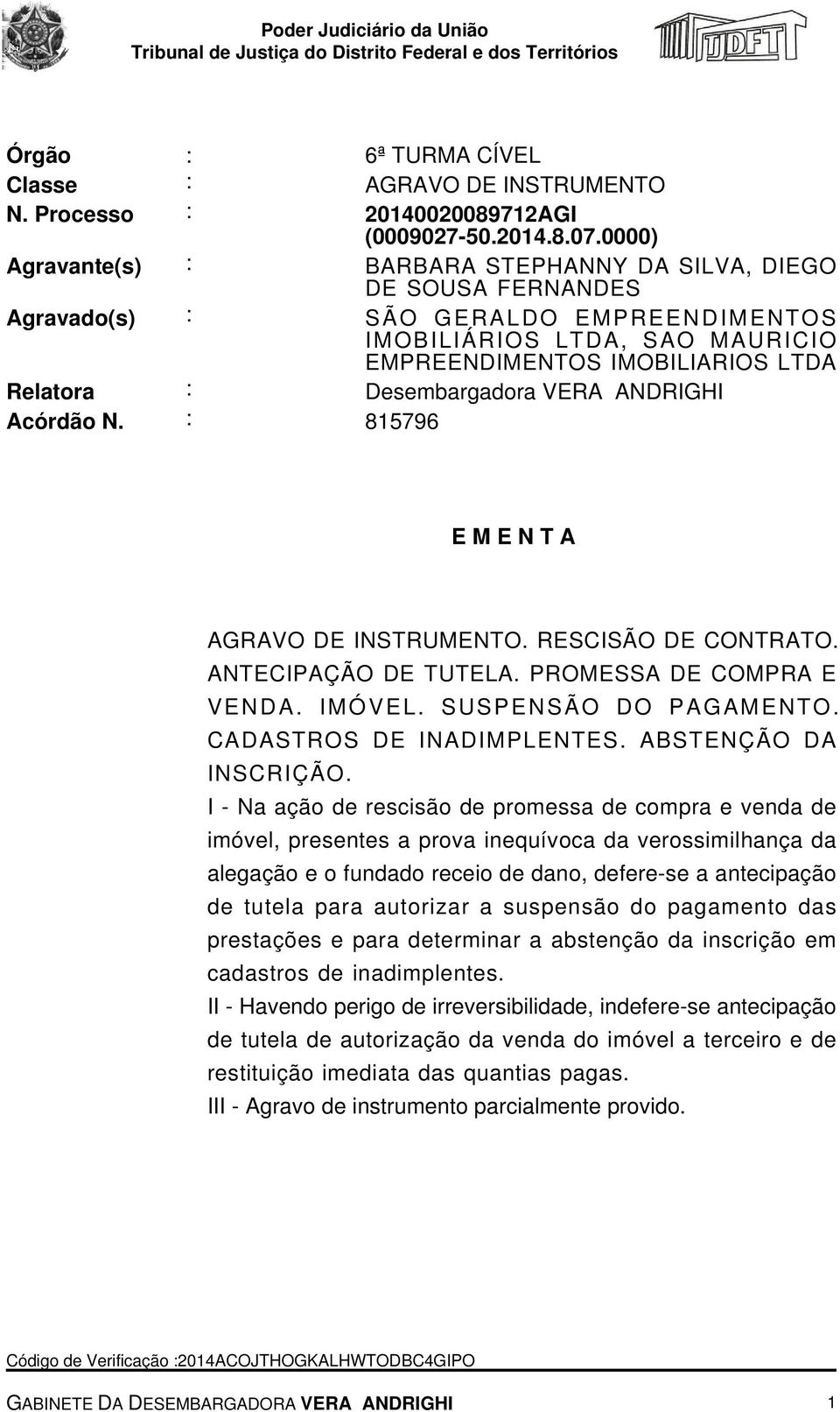 Desembargadora VERA ANDRIGHI Acórdão N. : 815796 E M E N T A AGRAVO DE INSTRUMENTO. RESCISÃO DE CONTRATO. ANTECIPAÇÃO DE TUTELA. PROMESSA DE COMPRA E VENDA. IMÓVEL. SUSPENSÃO DO PAGAMENTO.