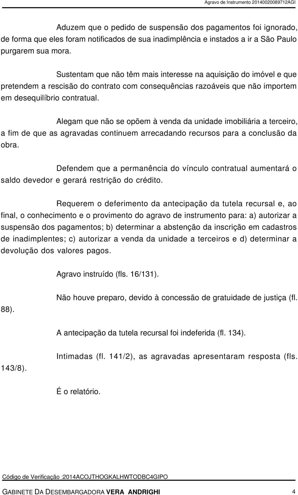 Alegam que não se opõem à venda da unidade imobiliária a terceiro, a fim de que as agravadas continuem arrecadando recursos para a conclusão da obra.