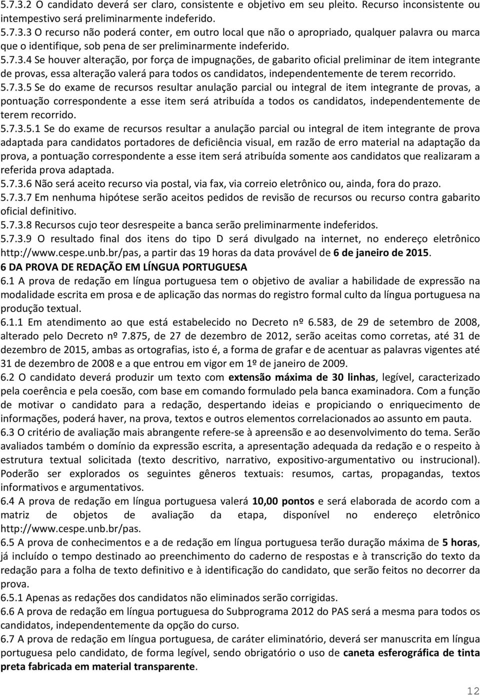 4 Se houver alteração, por força de impugnações, de gabarito oficial preliminar de item integrante de provas, essa alteração valerá para todos os candidatos, independentemente de terem recorrido.