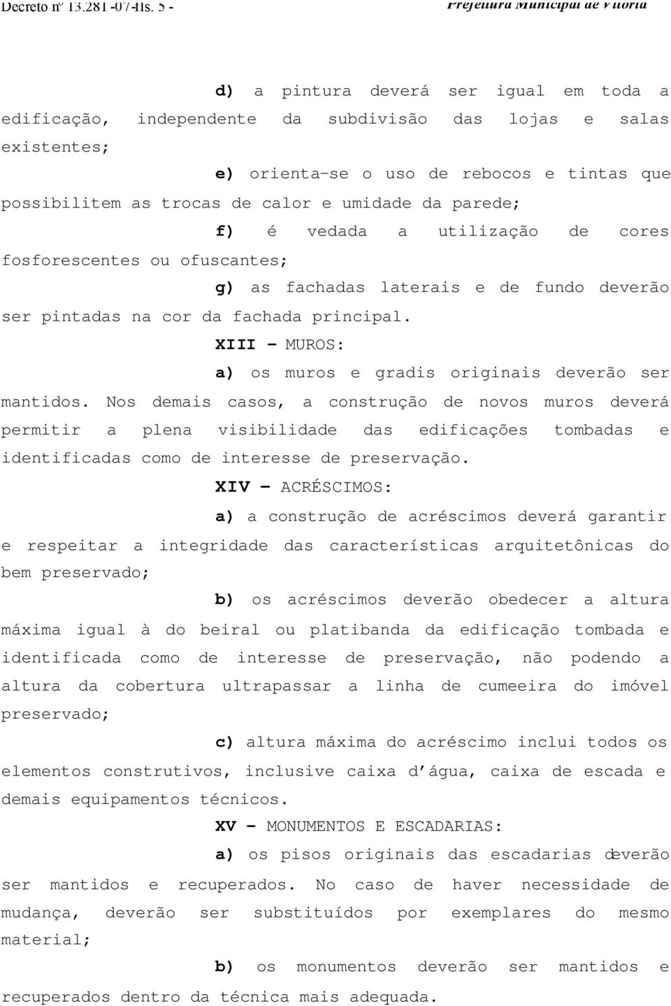 da parede; f) é vedada a utilização de cores fosforescentes ou ofuscantes; g) as fachadas laterais e de fundo deverão ser pintadas na cor da fachada principal.