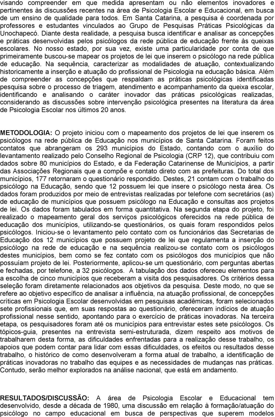 Diante desta realidade, a pesquisa busca identificar e analisar as concepções e práticas desenvolvidas pelos psicólogos da rede pública de educação frente às queixas escolares.