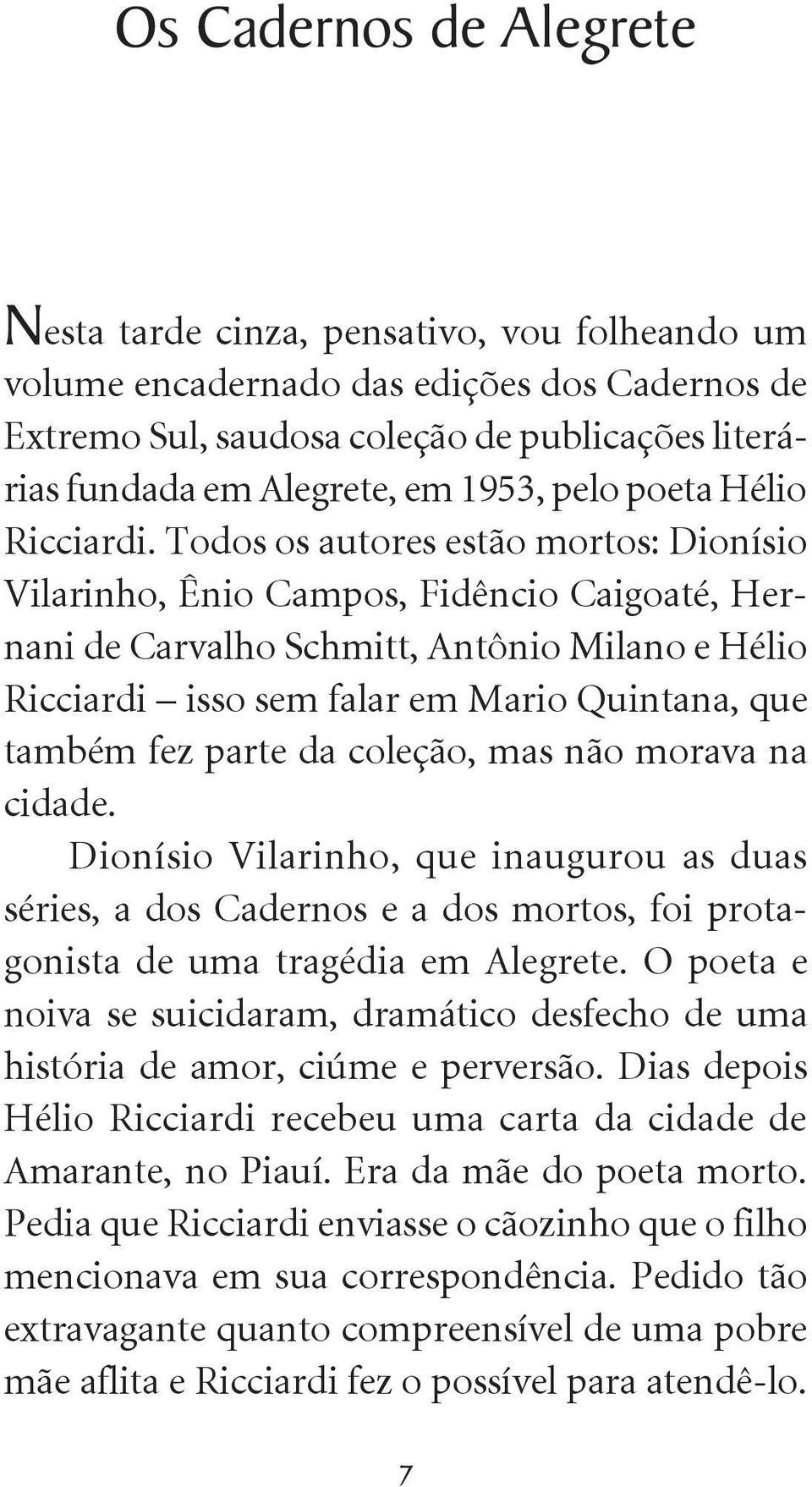 Todos os autores estão mortos: Dionísio Vilarinho, Ênio Campos, Fidêncio Caigoaté, Hernani de Carvalho Schmitt, Antônio Milano e Hélio Ricciardi isso sem falar em Mario Quintana, que também fez parte