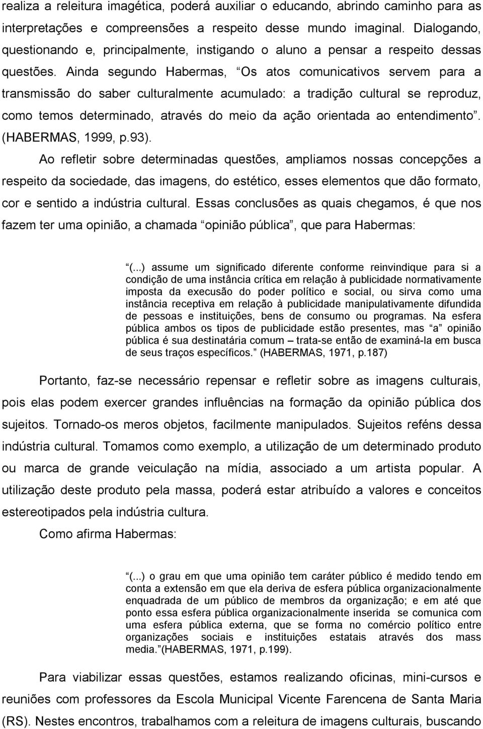 Ainda segundo Habermas, Os atos comunicativos servem para a transmissão do saber culturalmente acumulado: a tradição cultural se reproduz, como temos determinado, através do meio da ação orientada ao