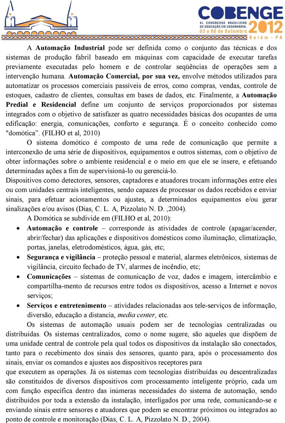 Automação Comercial, por sua vez, envolve métodos utilizados para automatizar os processos comerciais passíveis de erros, como compras, vendas, controle de estoques, cadastro de clientes, consultas