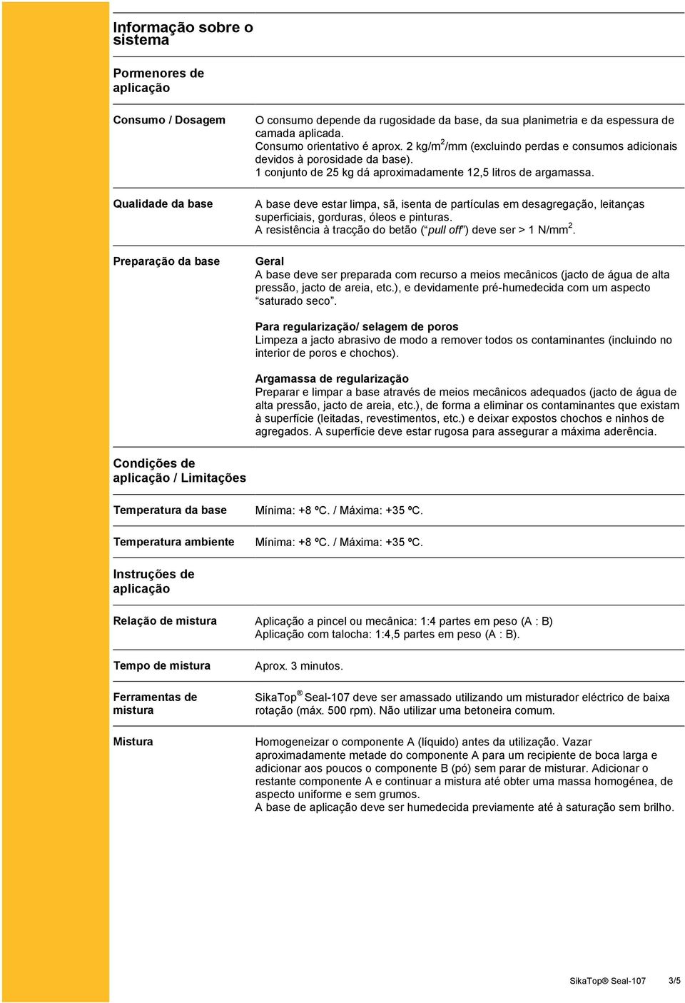 A base deve estar limpa, sã, isenta de partículas em desagregação, leitanças superficiais, gorduras, óleos e pinturas. A resistência à tracção do betão ( pull off ) deve ser > 1 N/mm 2.