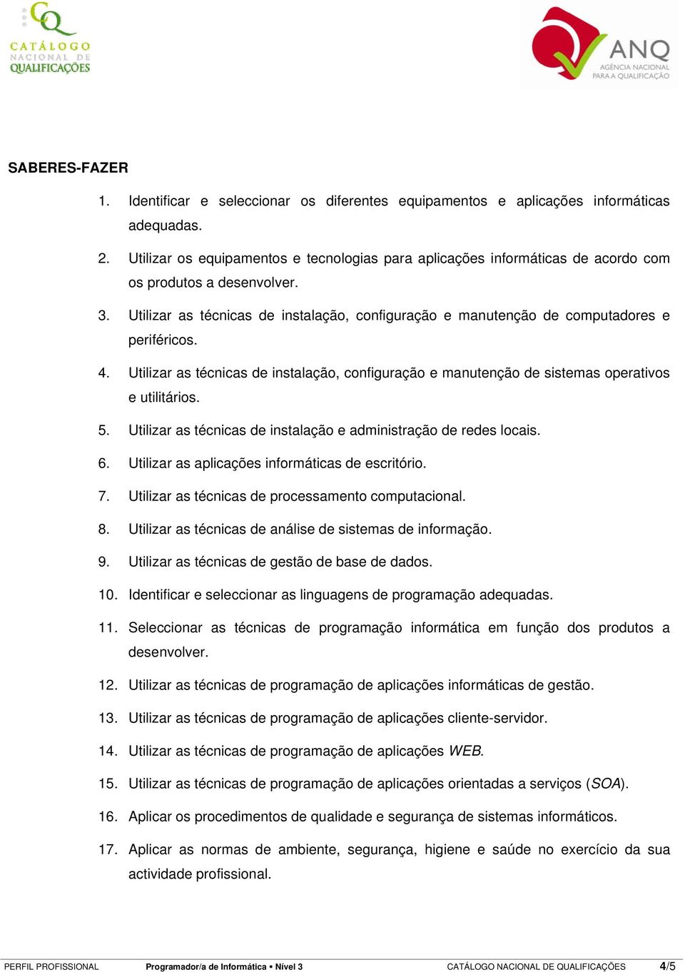 Utilizar as técnicas de instalação, configuração e manutenção de computadores e periféricos. 4. Utilizar as técnicas de instalação, configuração e manutenção de sistemas operativos e utilitários. 5.