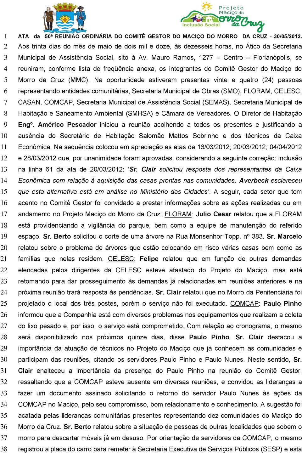 Mauro Ramos, 1277 Centro Florianópolis, se reuniram, conforme lista de freqüência anexa, os integrantes do Comitê Gestor do Maciço do Morro da Cruz (MMC).