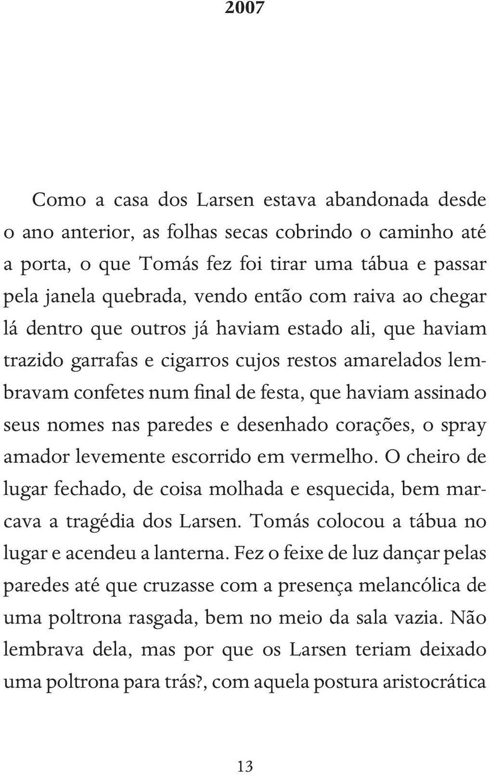 paredes e desenhado corações, o spray amador levemente escorrido em vermelho. O cheiro de lugar fechado, de coisa molhada e esquecida, bem marcava a tragédia dos Larsen.