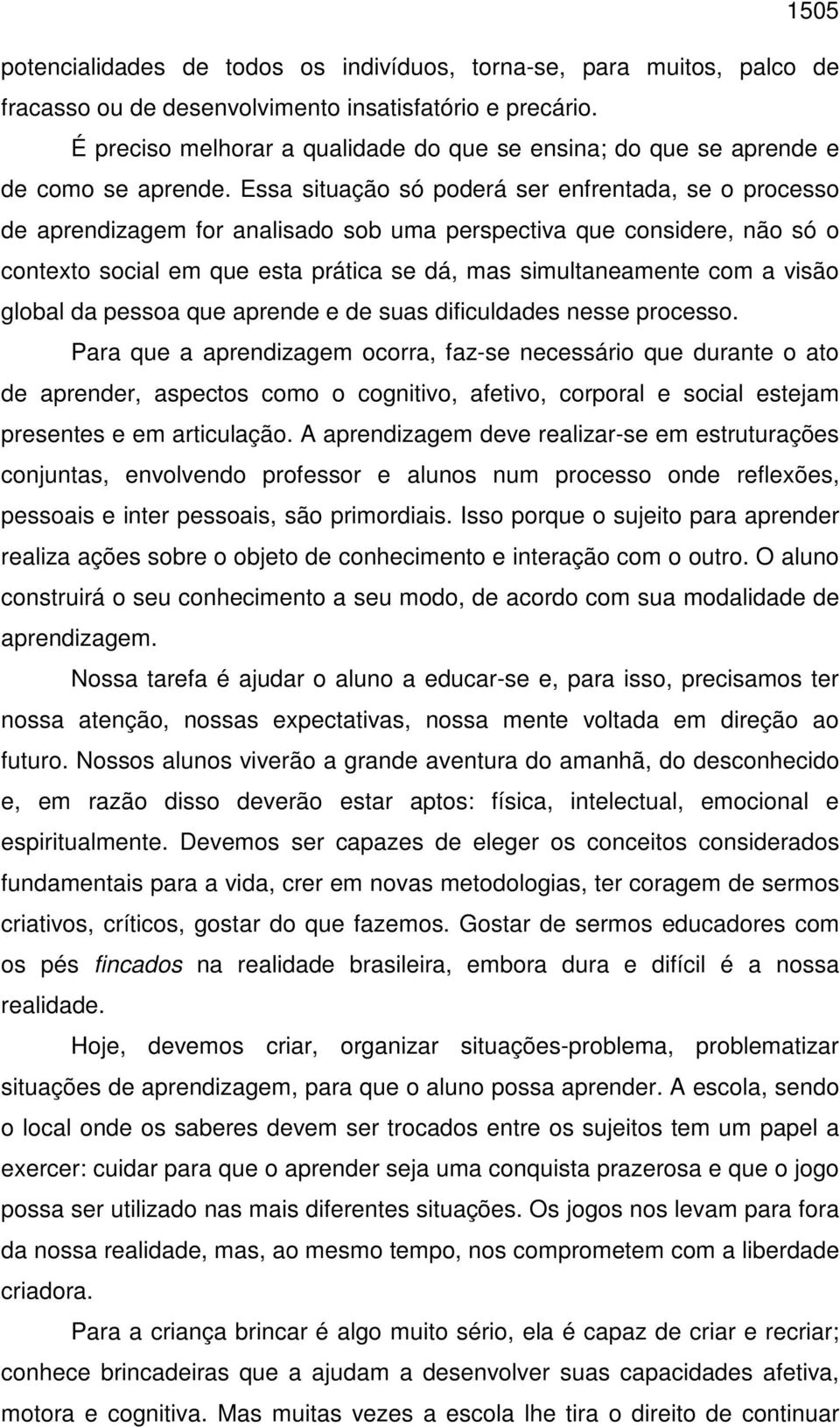 Essa situação só poderá ser enfrentada, se o processo de aprendizagem for analisado sob uma perspectiva que considere, não só o contexto social em que esta prática se dá, mas simultaneamente com a