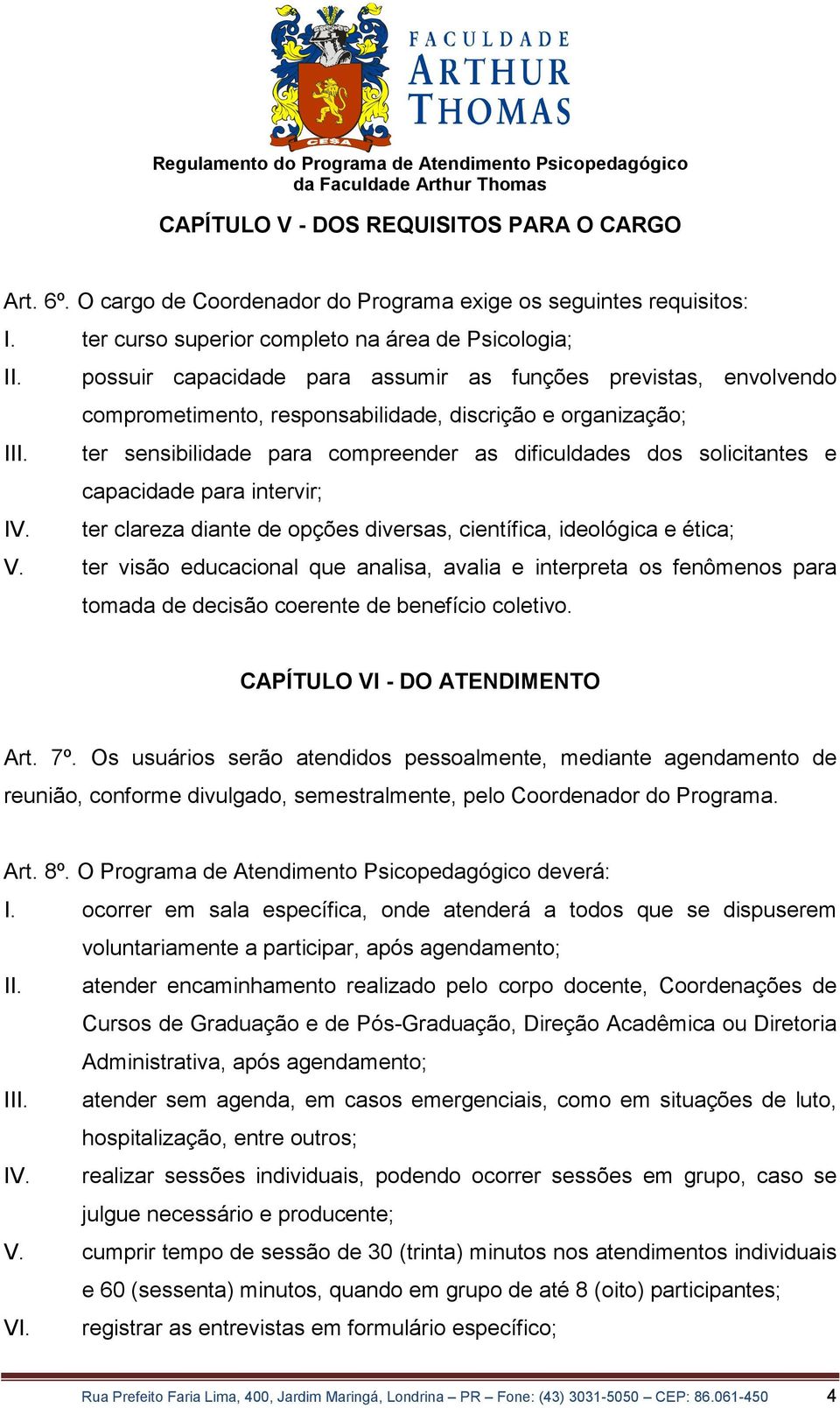 ter sensibilidade para compreender as dificuldades dos solicitantes e capacidade para intervir; IV. ter clareza diante de opções diversas, científica, ideológica e ética; V.