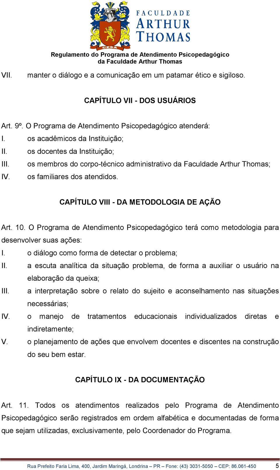 O Programa de Atendimento Psicopedagógico terá como metodologia para desenvolver suas ações: I. o diálogo como forma de detectar o problema; II.