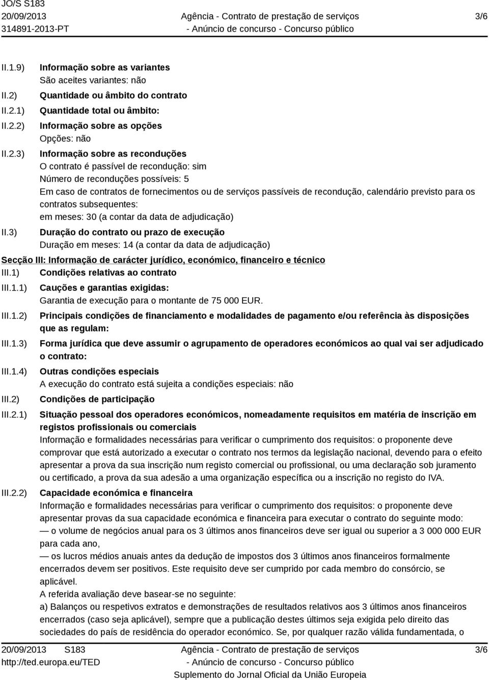 contrato é passível de recondução: sim Número de reconduções possíveis: 5 Em caso de contratos de fornecimentos ou de serviços passíveis de recondução, calendário previsto para os contratos