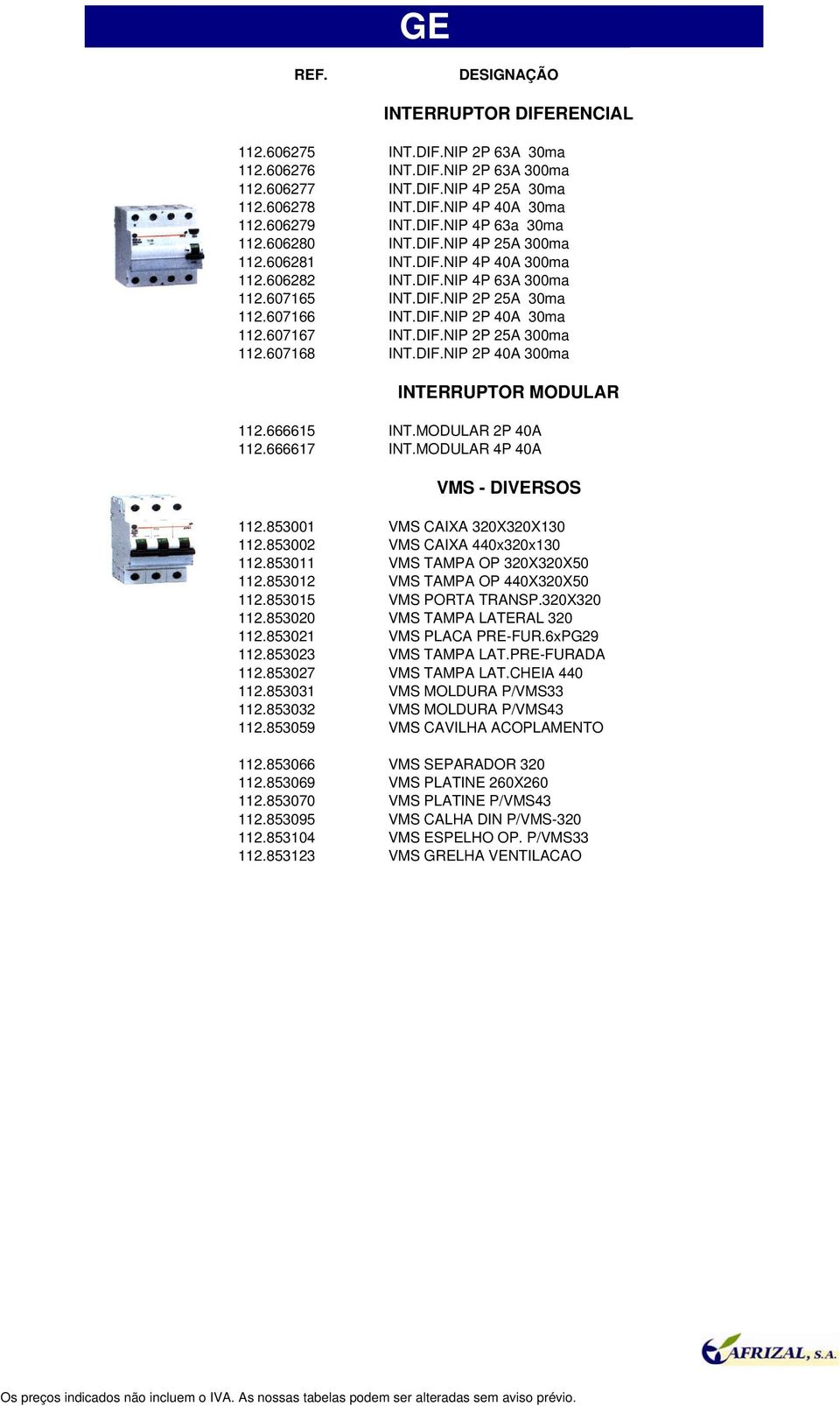 607168 INT.DIF.NIP 2P 40A 300ma INTERRUPTOR MODULAR 112.666615 INT.MODULAR 2P 40A 112.666617 INT.MODULAR 4P 40A VMS - DIVERSOS 112.853001 VMS CAIXA 320X320X130 112.853002 VMS CAIXA 440x320x130 112.