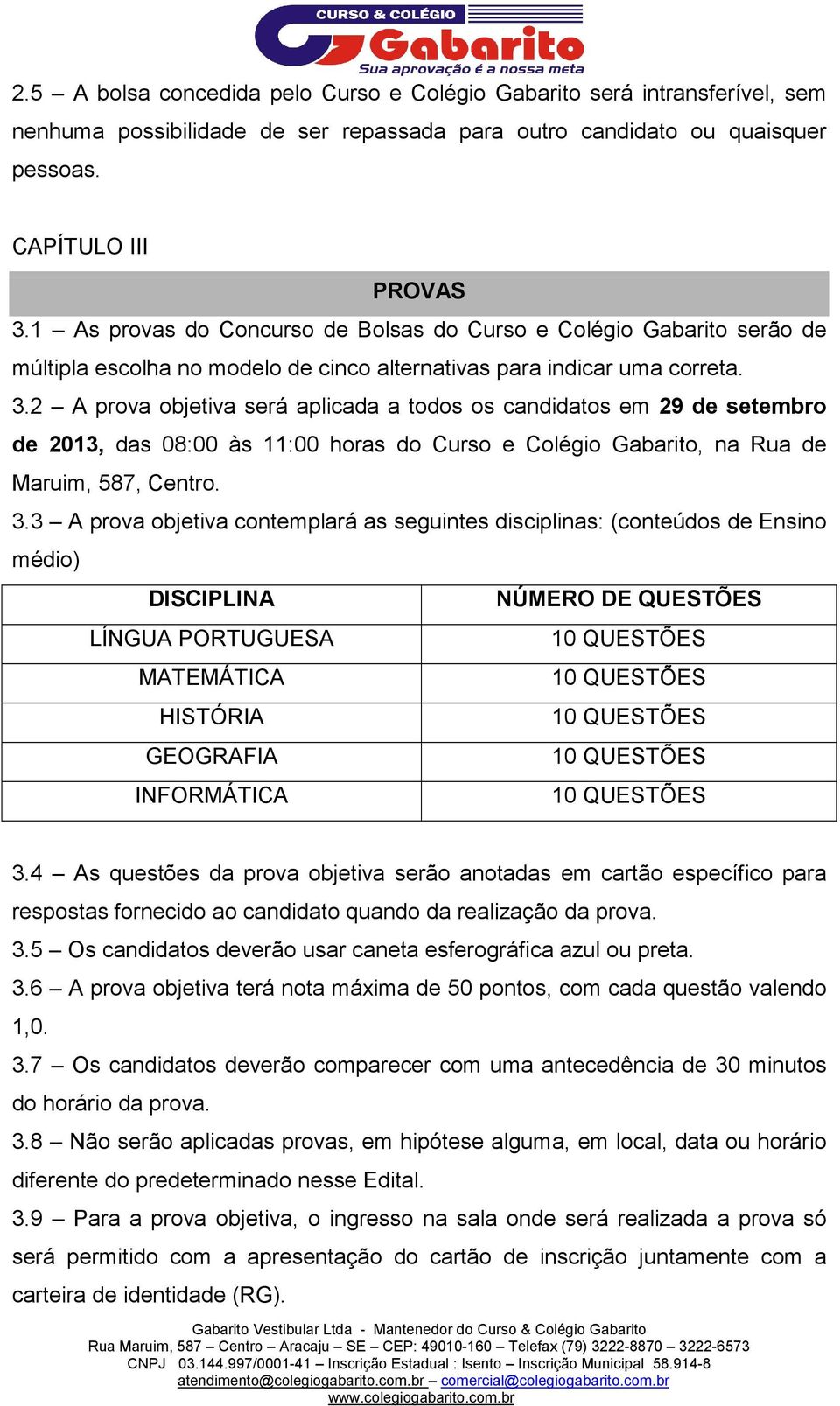 2 A prova objetiva será aplicada a todos os candidatos em 29 de setembro de 2013, das 08:00 às 11:00 horas do Curso e Colégio Gabarito, na Rua de Maruim, 587, Centro. 3.