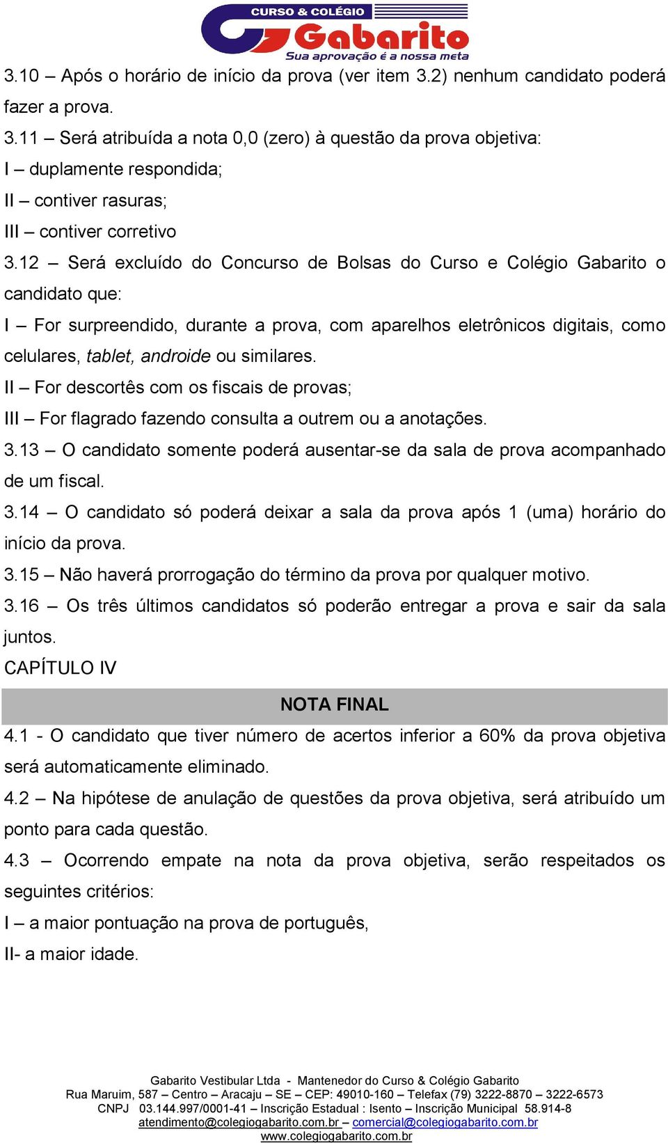 similares. II For descortês com os fiscais de provas; III For flagrado fazendo consulta a outrem ou a anotações. 3.13 O candidato somente poderá ausentar-se da sala de prova acompanhado de um fiscal.