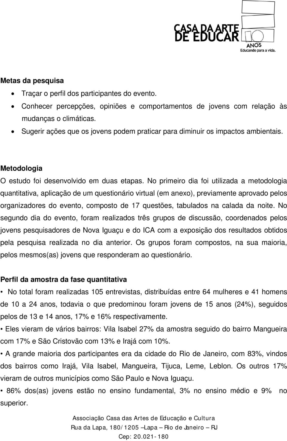 No primeiro dia foi utilizada a metodologia quantitativa, aplicação de um questionário virtual (em anexo), previamente aprovado pelos organizadores do evento, composto de 17 questões, tabulados na