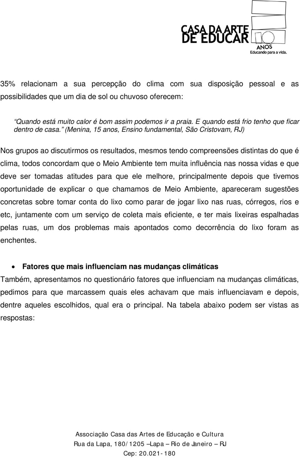 (Menina, 15 anos, Ensino fundamental, São Cristovam, RJ) Nos grupos ao discutirmos os resultados, mesmos tendo compreensões distintas do que é clima, todos concordam que o Meio Ambiente tem muita