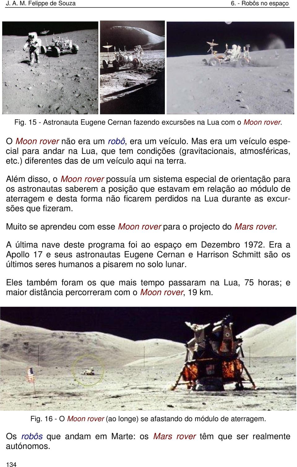 Além disso, o Moon rover possuía um sistema especial de orientação para os astronautas saberem a posição que estavam em relação ao módulo de aterragem e desta forma não ficarem perdidos na Lua