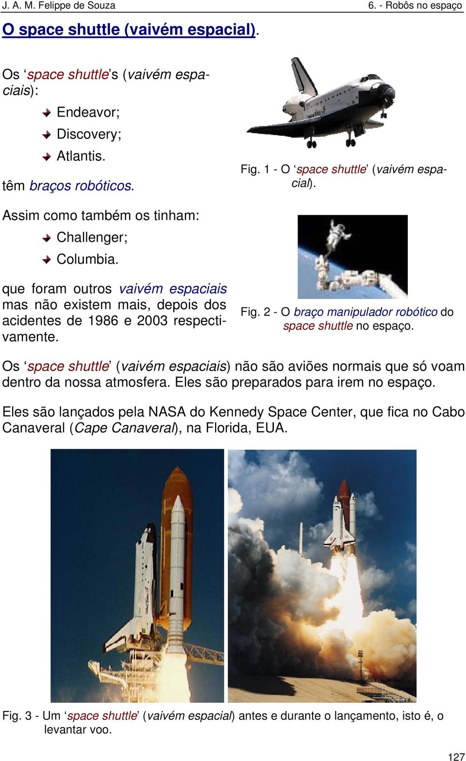 2 - O braço manipulador robótico do space shuttle no espaço. Os space shuttle (vaivém espaciais) não são aviões normais que só voam dentro da nossa atmosfera.