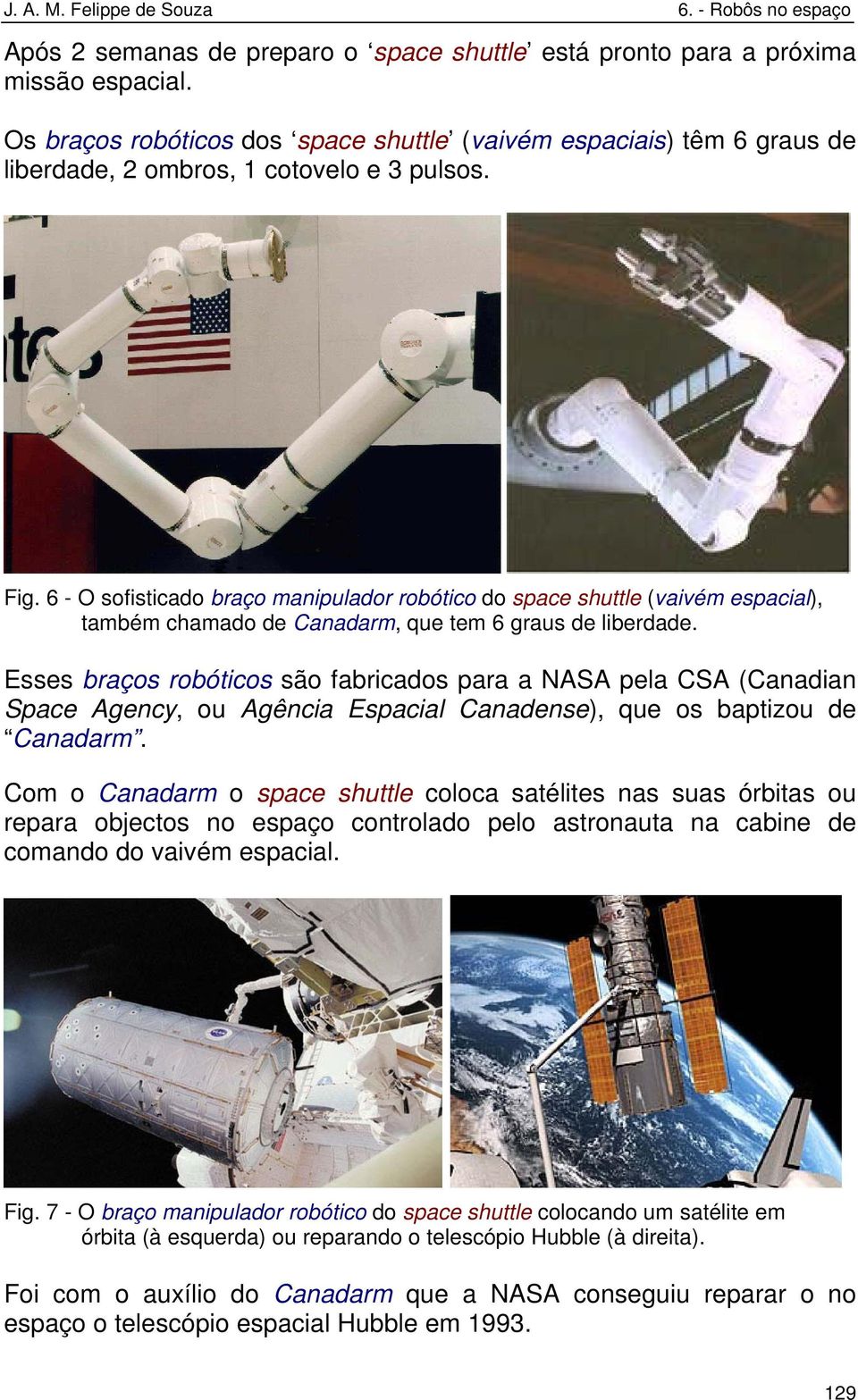 6 - O sofisticado braço manipulador robótico do space shuttle (vaivém espacial), também chamado de Canadarm, que tem 6 graus de liberdade.